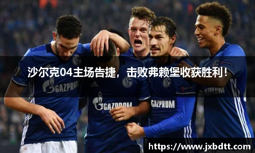 沙尔克04主场告捷,击败弗赖堡收获胜利!