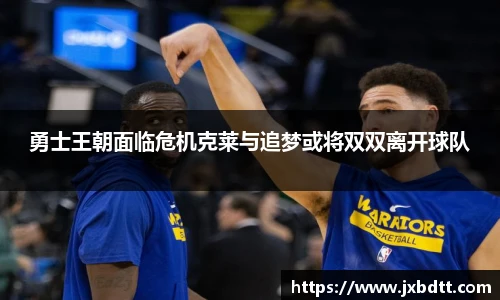 勇士王朝面临危机克莱与追梦或将双双离开球队
